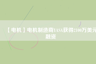 【電機(jī)】電機(jī)制造商YASA獲得2100萬美元融資
          