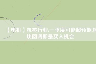 【電機】機械行業(yè):一季度可能超預期,板塊回調(diào)即是買入機會
          