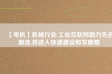 【電機】機械行業(yè):工業(yè)互聯(lián)網(wǎng)助力先進制造,將進入快速建設(shè)和發(fā)展期
          