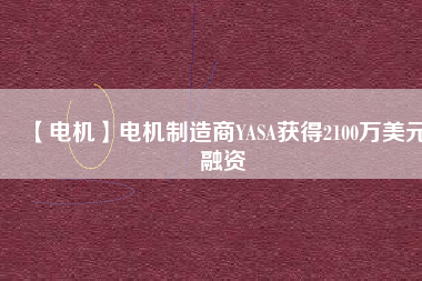 【電機(jī)】電機(jī)制造商YASA獲得2100萬美元融資
          