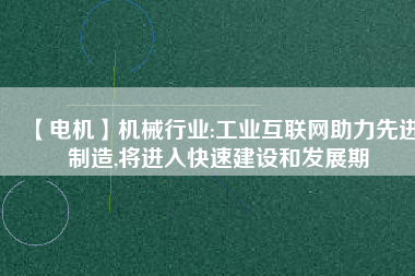 【電機】機械行業(yè):工業(yè)互聯(lián)網(wǎng)助力先進制造,將進入快速建設(shè)和發(fā)展期
          