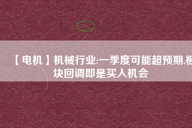 【電機】機械行業(yè):一季度可能超預期,板塊回調(diào)即是買入機會
          