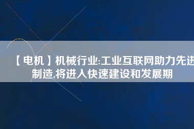 【電機】機械行業(yè):工業(yè)互聯(lián)網(wǎng)助力先進制造,將進入快速建設(shè)和發(fā)展期
          