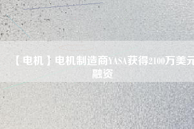 【電機(jī)】電機(jī)制造商YASA獲得2100萬美元融資
          