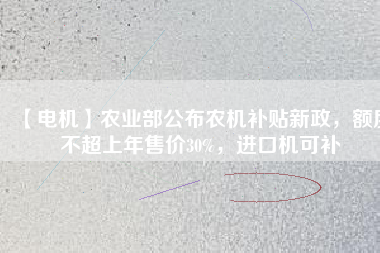 【電機(jī)】農(nóng)業(yè)部公布農(nóng)機(jī)補(bǔ)貼新政，額度不超上年售價30%，進(jìn)口機(jī)可補(bǔ)
          