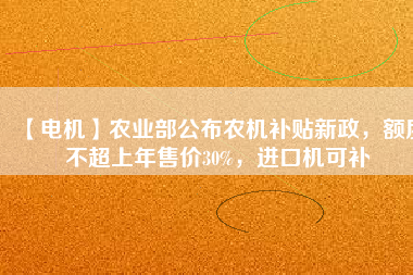 【電機(jī)】農(nóng)業(yè)部公布農(nóng)機(jī)補(bǔ)貼新政，額度不超上年售價30%，進(jìn)口機(jī)可補(bǔ)
          