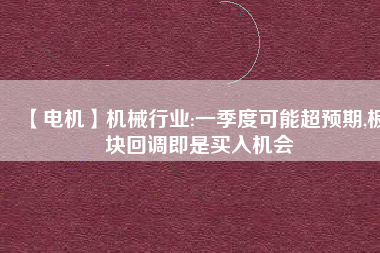 【電機】機械行業(yè):一季度可能超預期,板塊回調(diào)即是買入機會
          