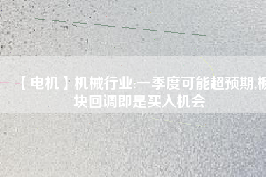 【電機】機械行業(yè):一季度可能超預期,板塊回調(diào)即是買入機會
          
