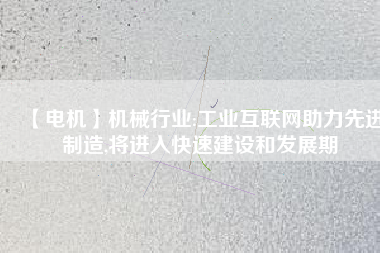 【電機】機械行業(yè):工業(yè)互聯(lián)網(wǎng)助力先進制造,將進入快速建設(shè)和發(fā)展期
          