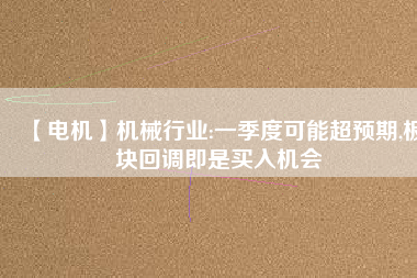 【電機】機械行業(yè):一季度可能超預期,板塊回調(diào)即是買入機會
          