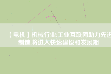 【電機】機械行業(yè):工業(yè)互聯(lián)網(wǎng)助力先進制造,將進入快速建設(shè)和發(fā)展期
          