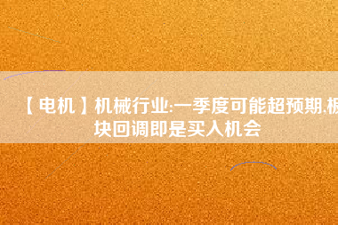 【電機】機械行業(yè):一季度可能超預期,板塊回調(diào)即是買入機會
          
