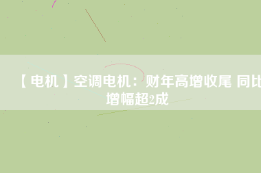 【電機(jī)】空調(diào)電機(jī)：財年高增收尾 同比增幅超2成
          