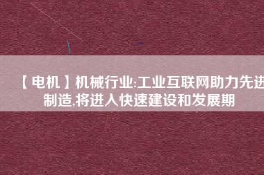 【電機】機械行業(yè):工業(yè)互聯(lián)網(wǎng)助力先進制造,將進入快速建設(shè)和發(fā)展期
          