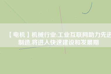【電機】機械行業(yè):工業(yè)互聯(lián)網(wǎng)助力先進制造,將進入快速建設(shè)和發(fā)展期
          