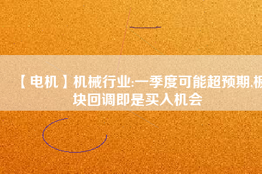 【電機】機械行業(yè):一季度可能超預期,板塊回調(diào)即是買入機會
          