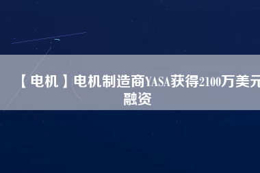 【電機(jī)】電機(jī)制造商YASA獲得2100萬美元融資
          