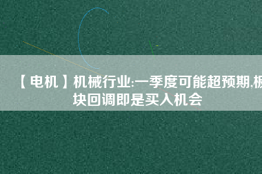 【電機】機械行業(yè):一季度可能超預期,板塊回調(diào)即是買入機會
          