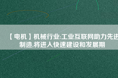 【電機】機械行業(yè):工業(yè)互聯(lián)網(wǎng)助力先進制造,將進入快速建設(shè)和發(fā)展期
          