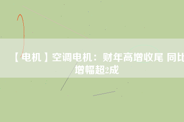 【電機(jī)】空調(diào)電機(jī)：財年高增收尾 同比增幅超2成
          