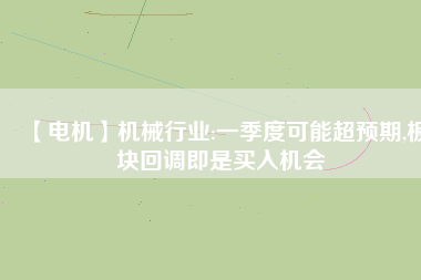 【電機】機械行業(yè):一季度可能超預期,板塊回調(diào)即是買入機會
          