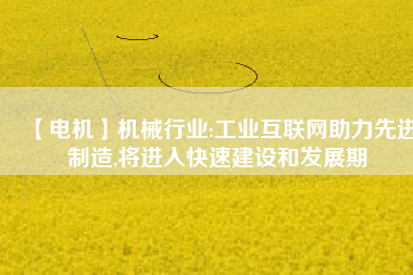 【電機】機械行業(yè):工業(yè)互聯(lián)網(wǎng)助力先進制造,將進入快速建設(shè)和發(fā)展期
          