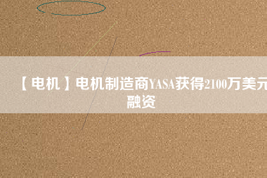 【電機(jī)】電機(jī)制造商YASA獲得2100萬美元融資
          