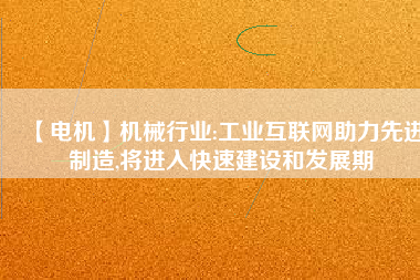 【電機】機械行業(yè):工業(yè)互聯(lián)網(wǎng)助力先進制造,將進入快速建設(shè)和發(fā)展期
          