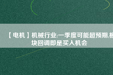 【電機】機械行業(yè):一季度可能超預期,板塊回調(diào)即是買入機會
          