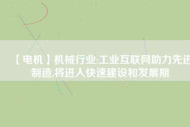 【電機】機械行業(yè):工業(yè)互聯(lián)網(wǎng)助力先進制造,將進入快速建設(shè)和發(fā)展期
          