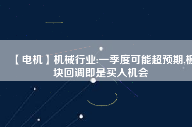 【電機】機械行業(yè):一季度可能超預期,板塊回調(diào)即是買入機會
          