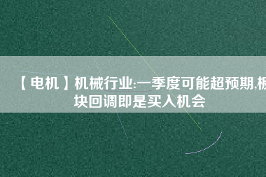 【電機】機械行業(yè):一季度可能超預期,板塊回調(diào)即是買入機會
          