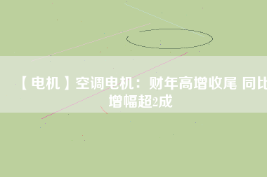 【電機(jī)】空調(diào)電機(jī)：財年高增收尾 同比增幅超2成
          