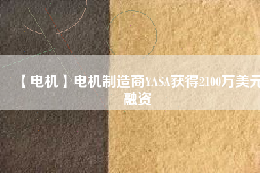 【電機(jī)】電機(jī)制造商YASA獲得2100萬美元融資
          