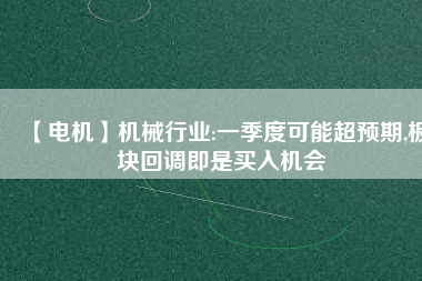 【電機】機械行業(yè):一季度可能超預期,板塊回調(diào)即是買入機會
          