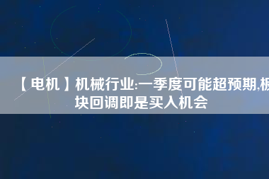【電機】機械行業(yè):一季度可能超預期,板塊回調(diào)即是買入機會
          