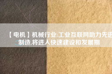 【電機】機械行業(yè):工業(yè)互聯(lián)網(wǎng)助力先進制造,將進入快速建設(shè)和發(fā)展期
          