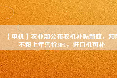 【電機(jī)】農(nóng)業(yè)部公布農(nóng)機(jī)補(bǔ)貼新政，額度不超上年售價30%，進(jìn)口機(jī)可補(bǔ)
          