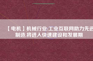 【電機】機械行業(yè):工業(yè)互聯(lián)網(wǎng)助力先進制造,將進入快速建設(shè)和發(fā)展期
          