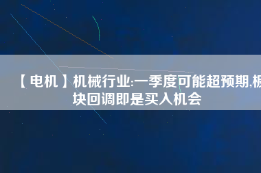 【電機】機械行業(yè):一季度可能超預期,板塊回調(diào)即是買入機會
          