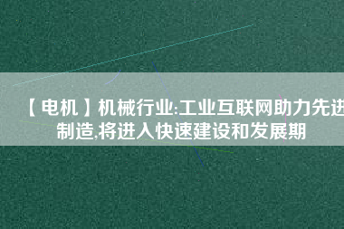【電機】機械行業(yè):工業(yè)互聯(lián)網(wǎng)助力先進制造,將進入快速建設(shè)和發(fā)展期
          