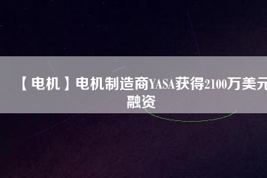【電機(jī)】電機(jī)制造商YASA獲得2100萬美元融資
          