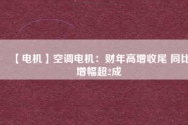 【電機(jī)】空調(diào)電機(jī)：財年高增收尾 同比增幅超2成
          