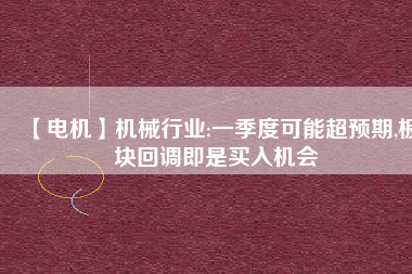 【電機】機械行業(yè):一季度可能超預期,板塊回調(diào)即是買入機會
          