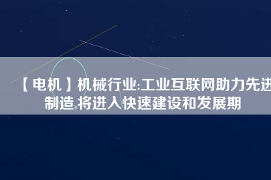 【電機】機械行業(yè):工業(yè)互聯(lián)網(wǎng)助力先進制造,將進入快速建設(shè)和發(fā)展期
          