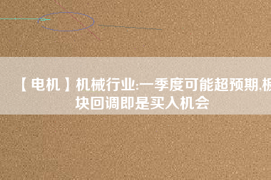 【電機】機械行業(yè):一季度可能超預期,板塊回調(diào)即是買入機會
          
