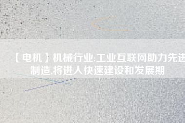 【電機】機械行業(yè):工業(yè)互聯(lián)網(wǎng)助力先進制造,將進入快速建設(shè)和發(fā)展期
          