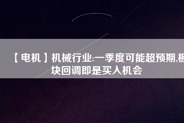 【電機】機械行業(yè):一季度可能超預期,板塊回調(diào)即是買入機會
          