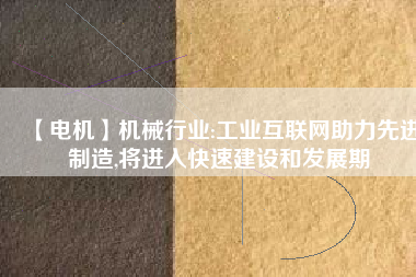 【電機】機械行業(yè):工業(yè)互聯(lián)網(wǎng)助力先進制造,將進入快速建設(shè)和發(fā)展期
          