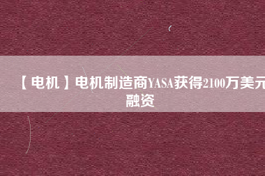 【電機(jī)】電機(jī)制造商YASA獲得2100萬美元融資
          